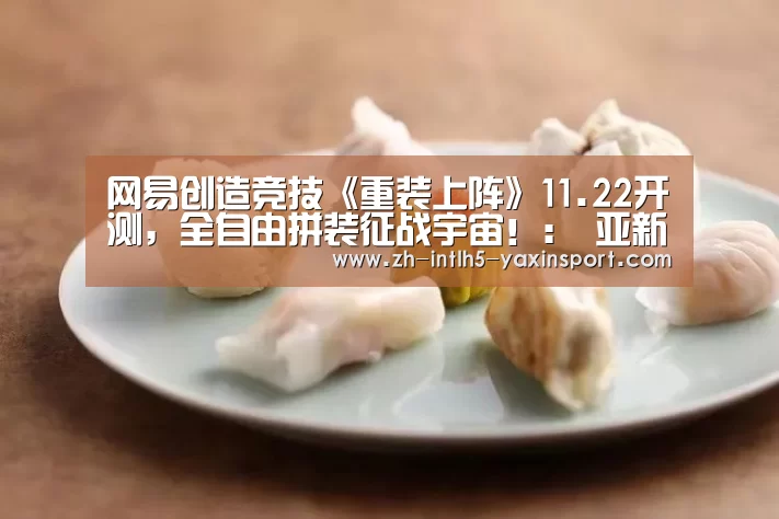 网易创造竞技《重装上阵》11.22开测,全自由拼装征战宇宙!: 亚新体育手机应用(图2) 亚新体育手机应用