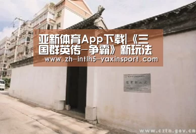 亚新体育App下载|《三国群英传-争霸》新玩法助力征战荣耀之巅!(图2) 亚新体育App下载