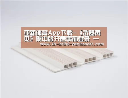 亚新体育App下载-《武器再见》繁中版开启事前登录 一骑当千本格无双(图1) 亚新体育手机应用