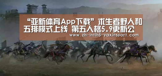 “亚新体育App下载”求生者野人和五排模式上线 第五人格5.9更新公告(图2) 亚新体育App下载