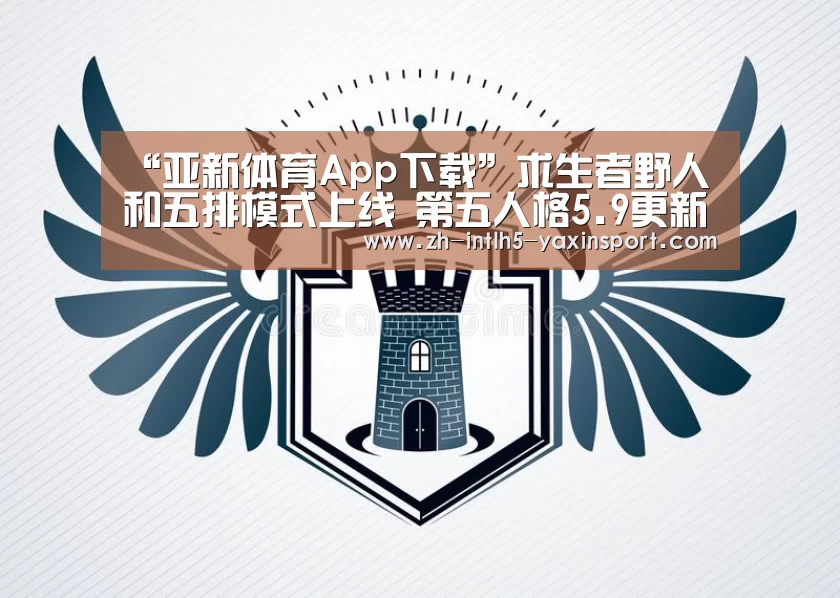 “亚新体育App下载”求生者野人和五排模式上线 第五人格5.9更新公告(图1) 亚新体育App下载