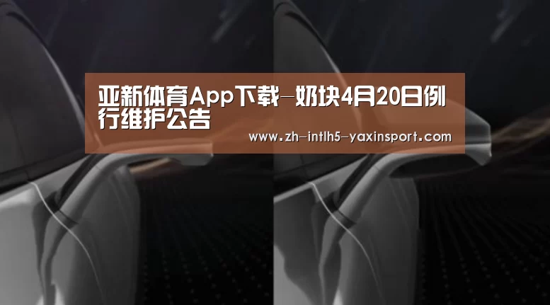 亚新体育App下载-奶块4月20日例行维护公告(图1) 亚新体育App下载