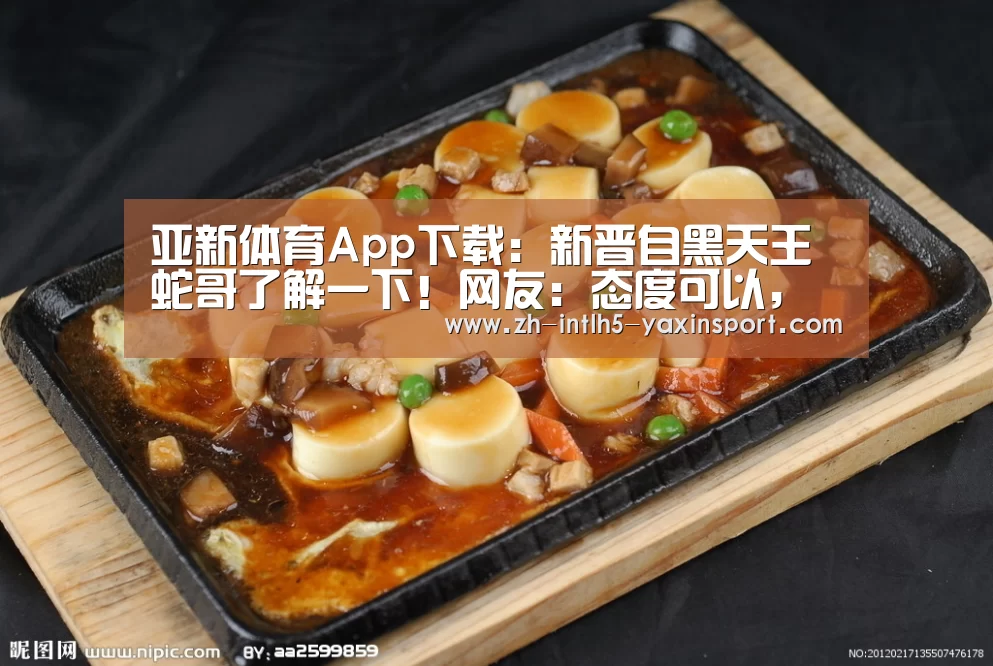 亚新体育App下载:新晋自黑天王蛇哥了解一下!网友:态度可以,还有救(图2) 亚新体育手机应用