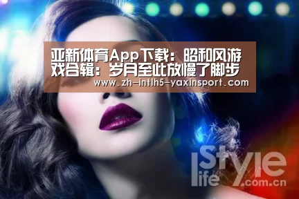 亚新体育App下载:昭和风游戏合辑:岁月至此放慢了脚步(图2) 亚新体育App下载
