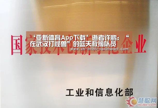 ‘亚新体育App下载’逝者许鹏:“在武汉打怪兽”的蓝天救援队员(图1) 亚新体育手机应用