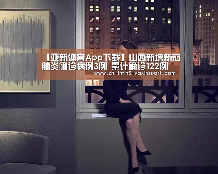 【亚新体育App下载】山西新增新冠肺炎确诊病例3例 累计确诊122例(图3) 亚新体育手机应用