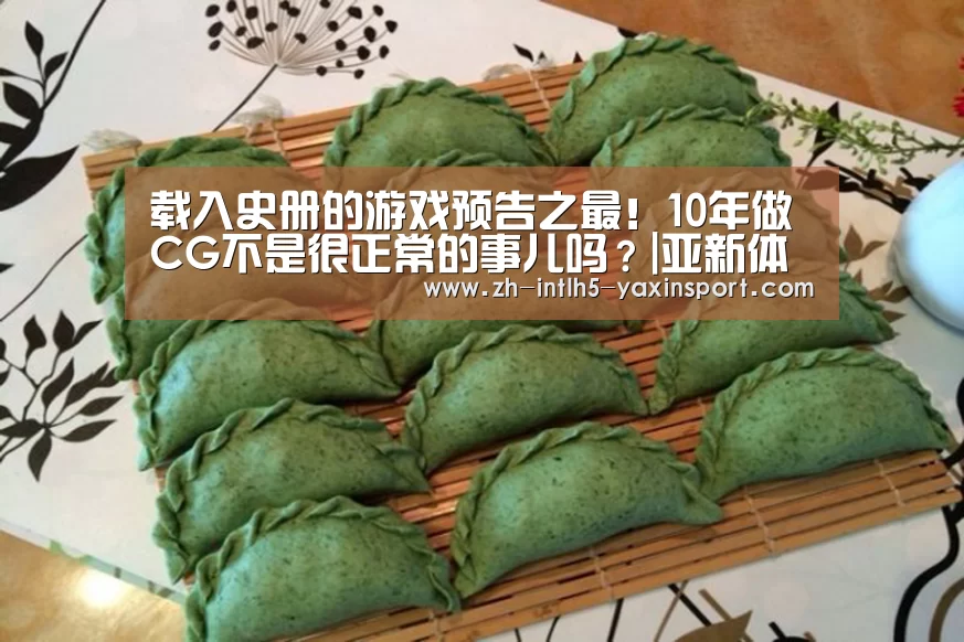 载入史册的游戏预告之最!10年做CG不是很正常的事儿吗?|亚新体育App下载(图1) 亚新体育App下载