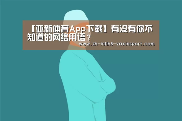 【亚新体育App下载】有没有你不知道的网络用语?(图2) 亚新体育App下载